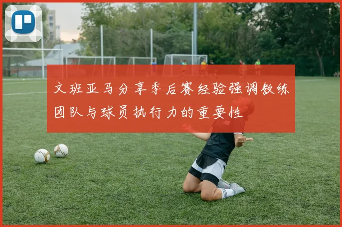 文班亚马分享季后赛经验强调教练团队与球员执行力的重要性