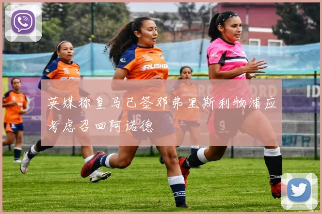 英媒称皇马已签邓弗里斯利物浦应考虑召回阿诺德