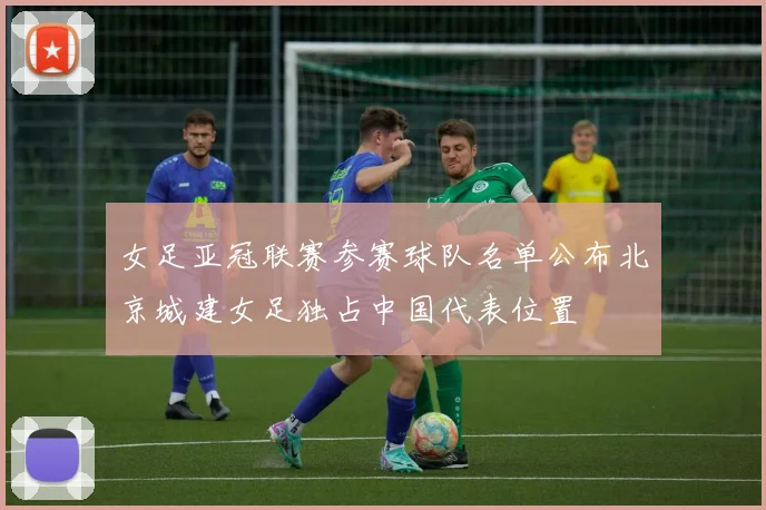 女足亚冠联赛参赛球队名单公布北京城建女足独占中国代表位置