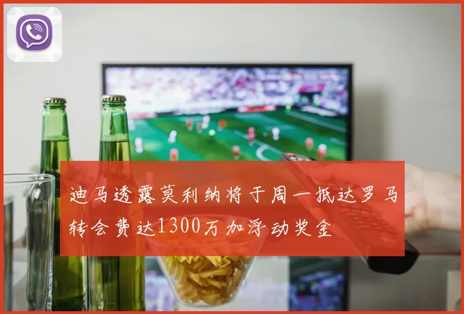 迪马透露莫利纳将于周一抵达罗马转会费达1300万加浮动奖金