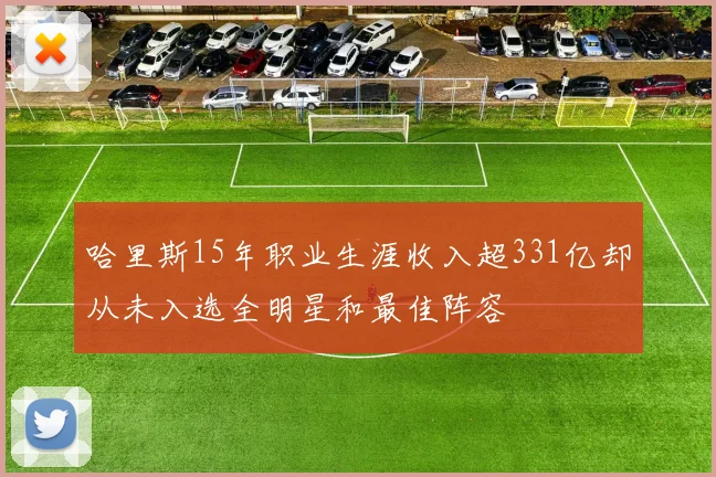 哈里斯15年职业生涯收入超331亿却从未入选全明星和最佳阵容